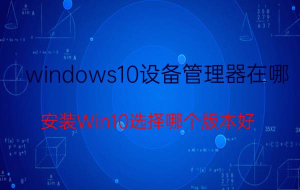 windows10设备管理器在哪 安装Win10选择哪个版本好，专业版还是企业版？